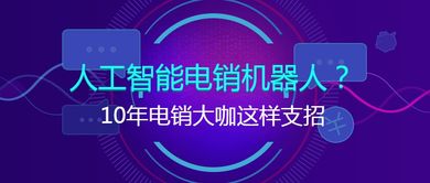 十年電銷大咖談智能銷售 人工智能電銷機器人的實戰(zhàn)應(yīng)用與進(jìn)階策略